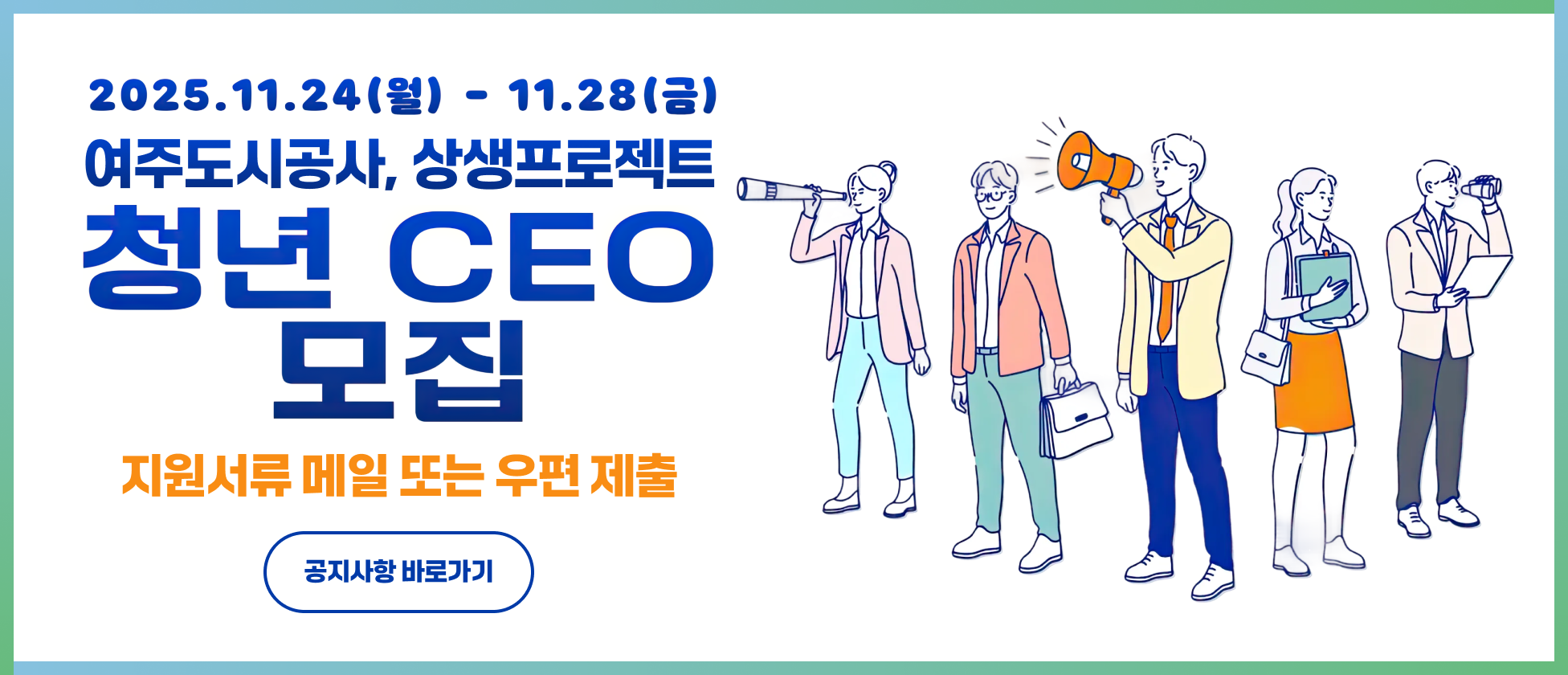 2025.11.24(월) - 11.28(금)
여주도시공사, 상생프로젝트 청년 CEO 모집
지원서류 메일 또는 우편 제출
공지사항 바로가기 : http://yeojuuc.or.kr/board/view.do?nttId=7444&bbsId=BBSMSTR_000000000001