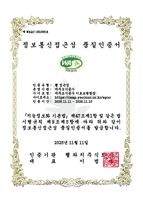 제 WAQC-251355호
								정보통신접근성 품질인증서
								
								인증유형: 웹 접근성 
								운영기관: 여주도시공사 
								사이트명: 여주도시공사 이포보캠핑장
								사이트주소: https://camp.yeojuuc.or.kr/epoc
								인증기간: 2025.11.11 ~ 2026.11.10
								
								「지능정보화 기본법」 제47조제1항 및 같은 법 시행규칙 제9조제5항에 따라 위와 같이 정보통신접근성 품질인증서를 발급합니다. 
								
								2025년 11월 11일
								
								인증기관 웹와치주식회사 
								대표 이범재